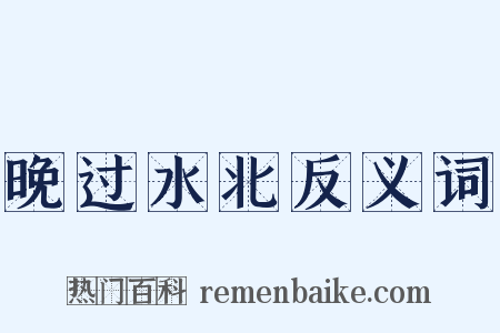 晚过水北反义词是什么意思的图片